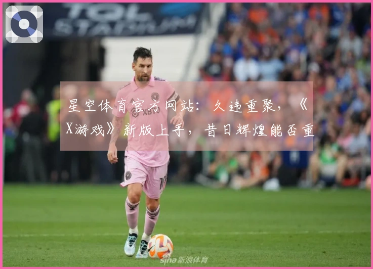 星空体育官方网站：久违重聚，《X游戏》新版上手，昔日辉煌能否重现？
