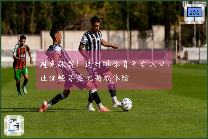 避免踩雷！选对mk体育平台入口，让你畅享无忧游戏体验