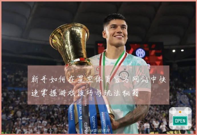 新手如何在星空体育官方网站中快速掌握游戏技巧与玩法秘籍