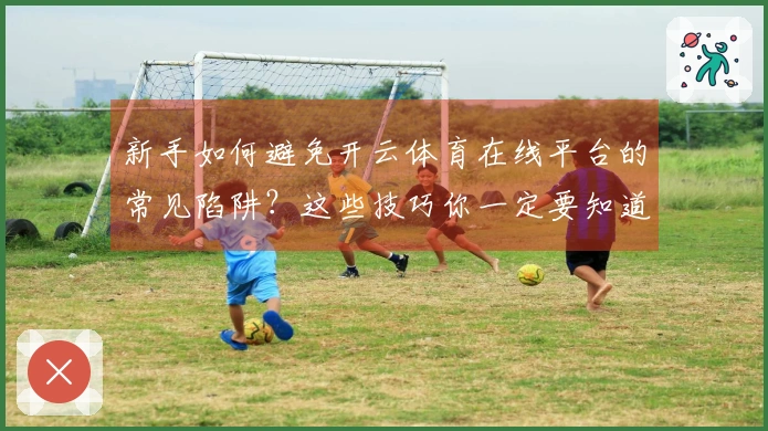 新手如何避免开云体育在线平台的常见陷阱？这些技巧你一定要知道！