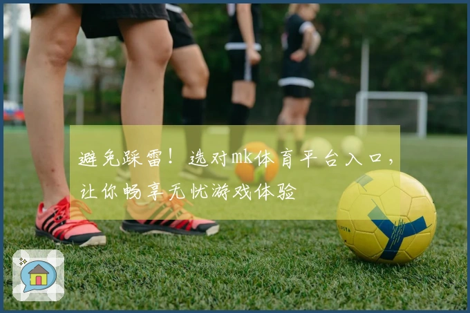 避免踩雷！选对mk体育平台入口，让你畅享无忧游戏体验