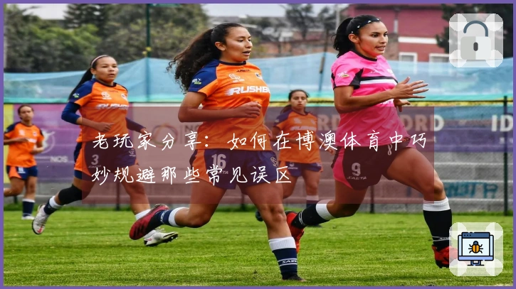 老玩家分享：如何在博澳体育中巧妙规避那些常见误区