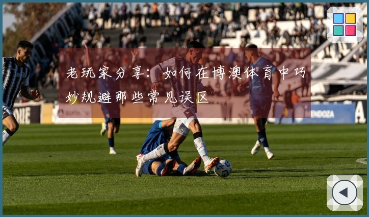 老玩家分享：如何在博澳体育中巧妙规避那些常见误区